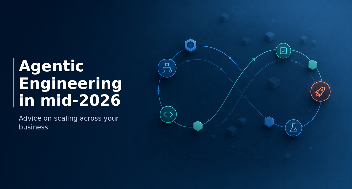 Agentic Engineering in mid-2026: Advice on scaling across your business